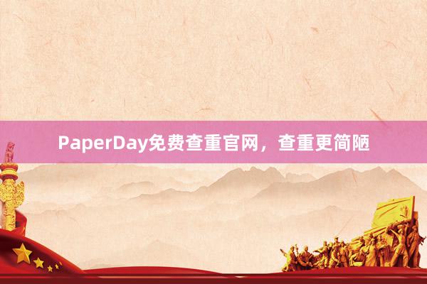 PaperDay免费查重官网，查重更简陋